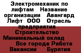 Электромеханик по лифтам › Название организации ­ Авангард-Лифт, ООО › Отрасль предприятия ­ Строительство › Минимальный оклад ­ 30 000 - Все города Работа » Вакансии   . Бурятия респ.